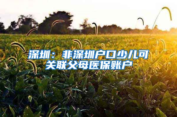 深圳：非深圳户口少儿可关联父母医保账户