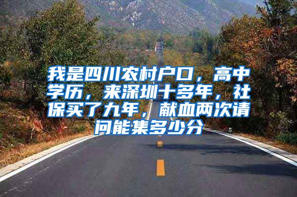 我是四川农村户口，高中学历，来深圳十多年，社保买了九年，献血两次请问能集多少分