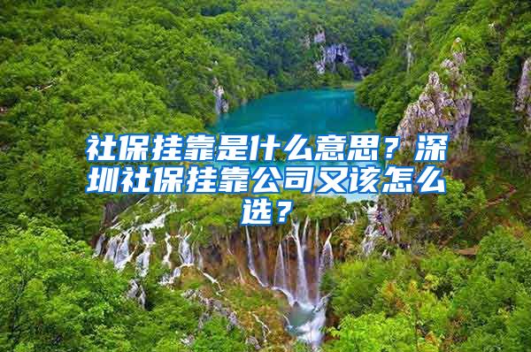 社保挂靠是什么意思？深圳社保挂靠公司又该怎么选？