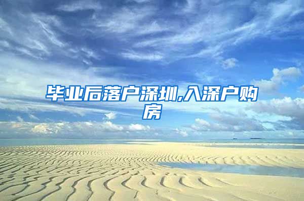 毕业后落户深圳,入深户购房