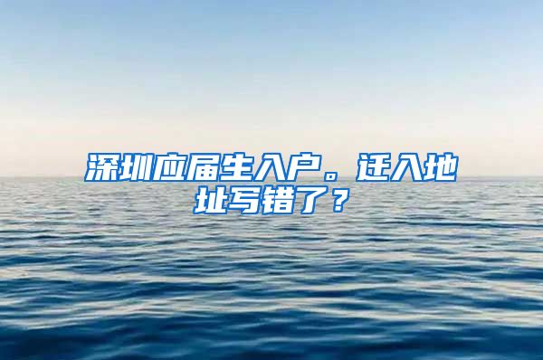 深圳应届生入户。迁入地址写错了？