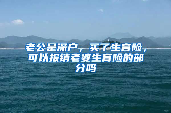 老公是深户，买了生育险，可以报销老婆生育险的部分吗