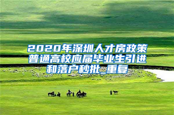 2020年深圳人才房政策普通高校应届毕业生引进和落户秒批_重复