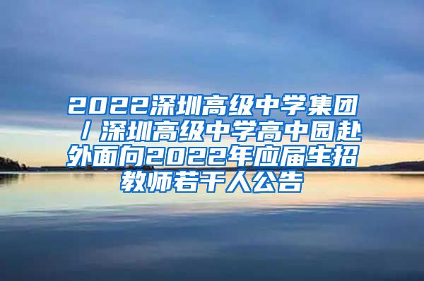 2022深圳高级中学集团／深圳高级中学高中园赴外面向2022年应届生招教师若干人公告