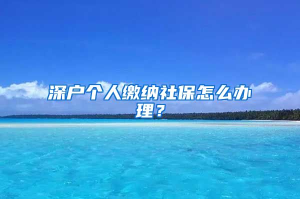 深户个人缴纳社保怎么办理？