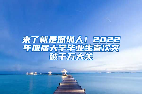 来了就是深圳人！2022年应届大学毕业生首次突破千万大关