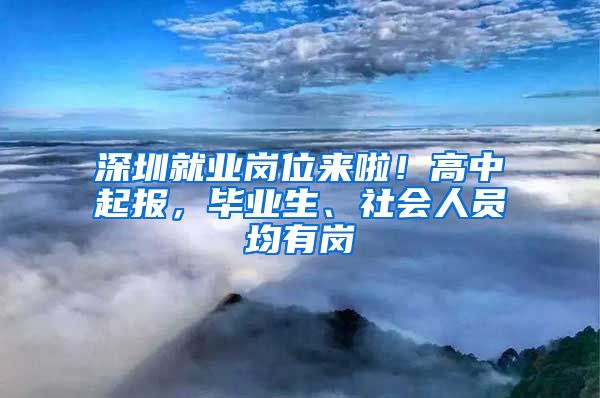 深圳就业岗位来啦！高中起报，毕业生、社会人员均有岗