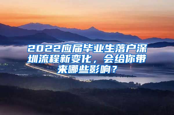 2022应届毕业生落户深圳流程新变化，会给你带来哪些影响？