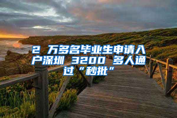 2 万多名毕业生申请入户深圳 3200 多人通过“秒批”