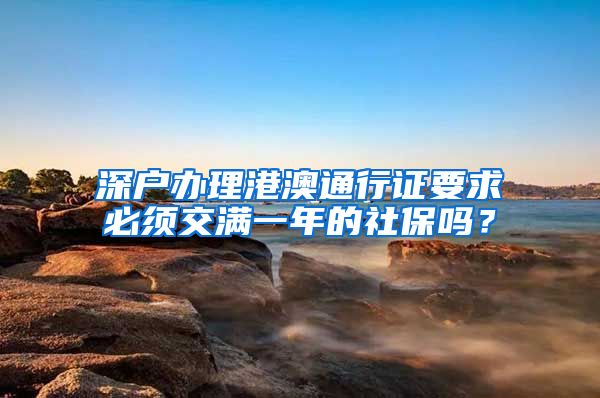 深户办理港澳通行证要求必须交满一年的社保吗？