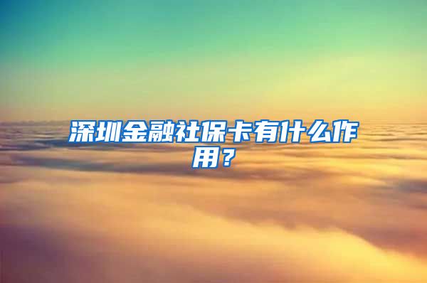 深圳金融社保卡有什么作用？