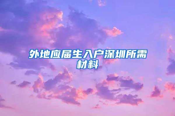 外地应届生入户深圳所需材料