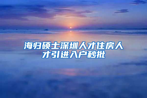 海归硕士深圳人才住房人才引进入户秒批