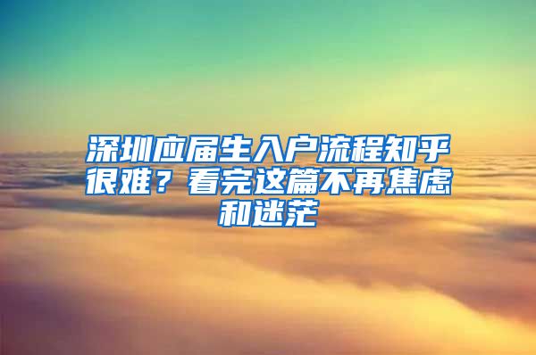 深圳应届生入户流程知乎很难？看完这篇不再焦虑和迷茫