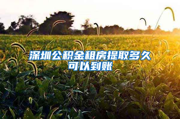 深圳公积金租房提取多久可以到账