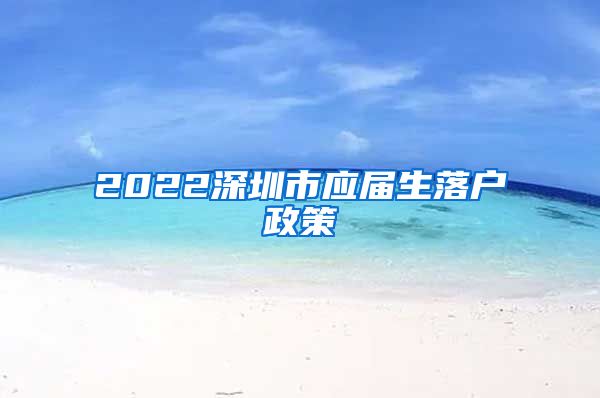 2022深圳市应届生落户政策