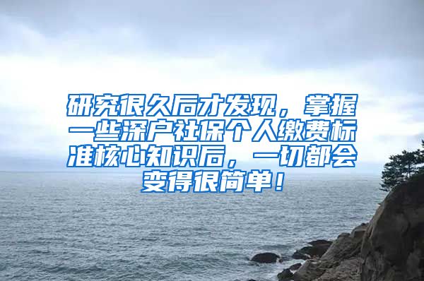 研究很久后才发现，掌握一些深户社保个人缴费标准核心知识后，一切都会变得很简单！