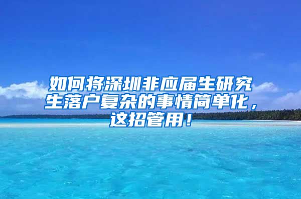 如何将深圳非应届生研究生落户复杂的事情简单化，这招管用！