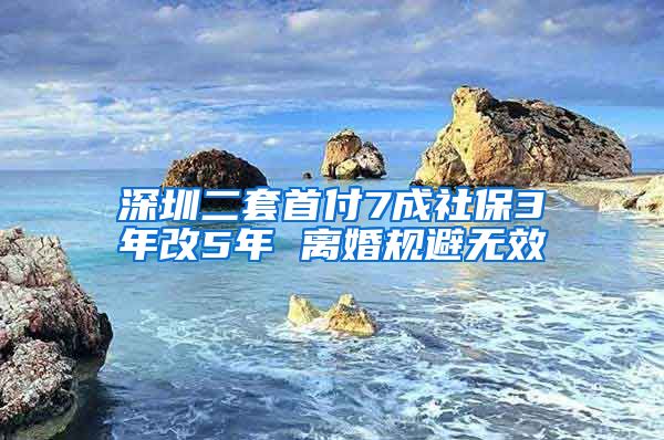 深圳二套首付7成社保3年改5年 离婚规避无效