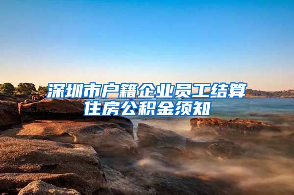 深圳市户籍企业员工结算住房公积金须知