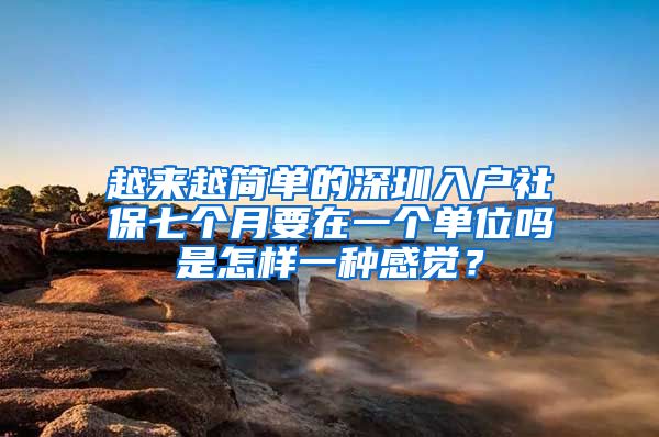 越来越简单的深圳入户社保七个月要在一个单位吗是怎样一种感觉？