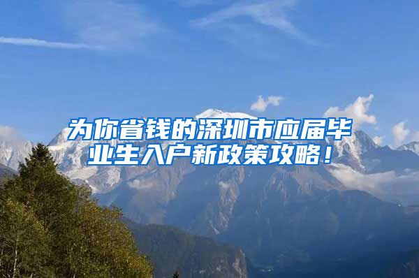 为你省钱的深圳市应届毕业生入户新政策攻略！