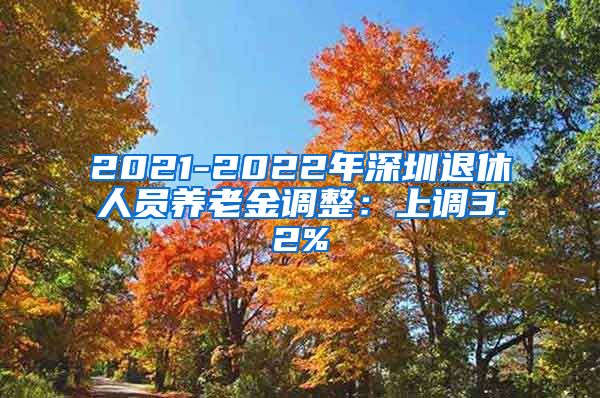 2021-2022年深圳退休人员养老金调整：上调3.2%