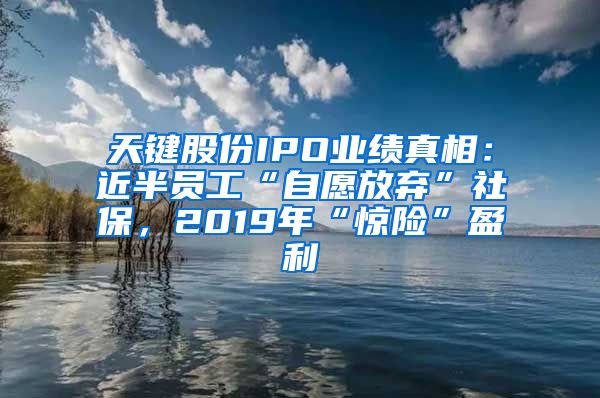 天键股份IPO业绩真相：近半员工“自愿放弃”社保，2019年“惊险”盈利