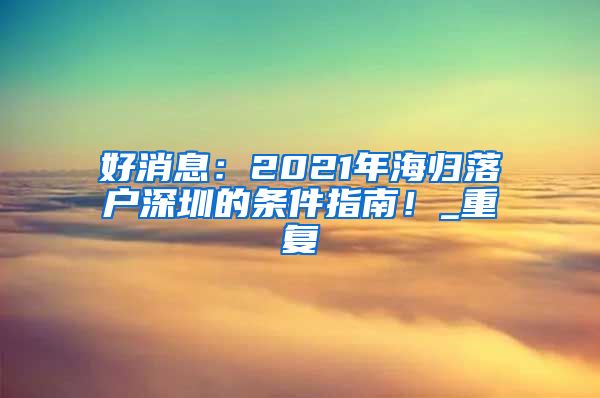 好消息：2021年海归落户深圳的条件指南！_重复