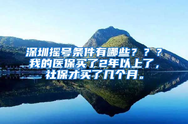 深圳摇号条件有哪些？？？我的医保买了2年以上了，社保才买了几个月。