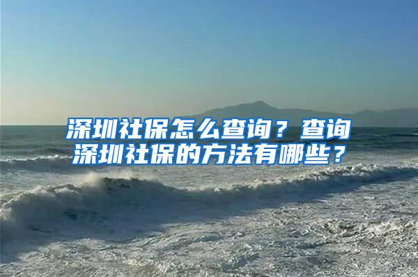 深圳社保怎么查询？查询深圳社保的方法有哪些？