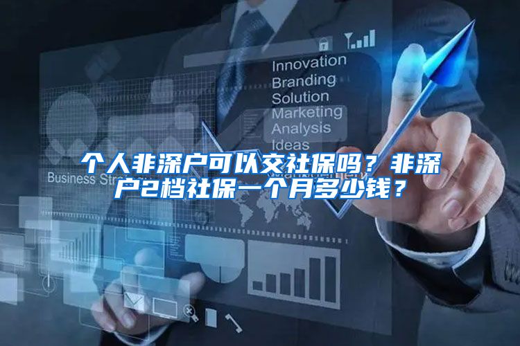 个人非深户可以交社保吗？非深户2档社保一个月多少钱？