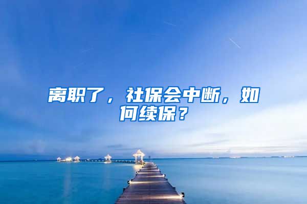 离职了，社保会中断，如何续保？