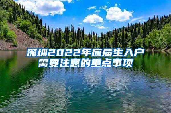 深圳2022年应届生入户需要注意的重点事项