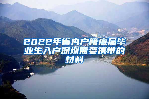 2022年省内户籍应届毕业生入户深圳需要携带的材料
