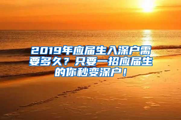 2019年应届生入深户需要多久？只要一招应届生的你秒变深户！