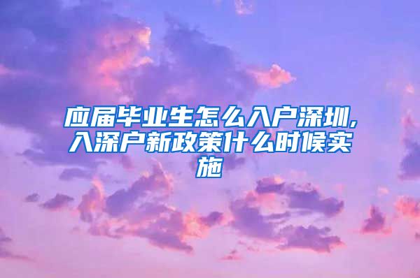 应届毕业生怎么入户深圳,入深户新政策什么时候实施