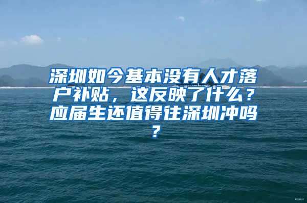 深圳如今基本没有人才落户补贴，这反映了什么？应届生还值得往深圳冲吗？