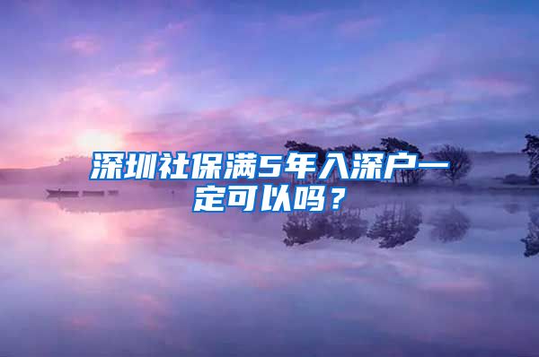 深圳社保满5年入深户一定可以吗？