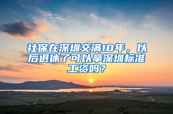 社保在深圳交满10年，以后退休了可以拿深圳标准工资吗？