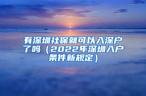 有深圳社保就可以入深户了吗（2022年深圳入户条件新规定）