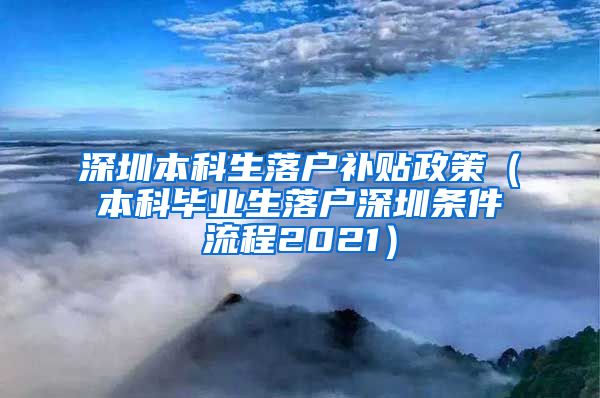 深圳本科生落户补贴政策（本科毕业生落户深圳条件流程2021）