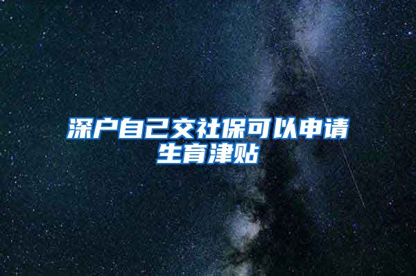 深户自己交社保可以申请生育津贴