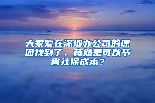 大家爱在深圳办公司的原因找到了，竟然是可以节省社保成本？