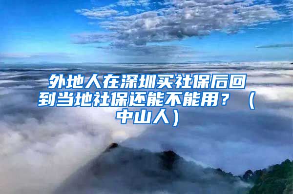 外地人在深圳买社保后回到当地社保还能不能用？（中山人）