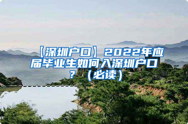 【深圳户口】2022年应届毕业生如何入深圳户口？（必读）