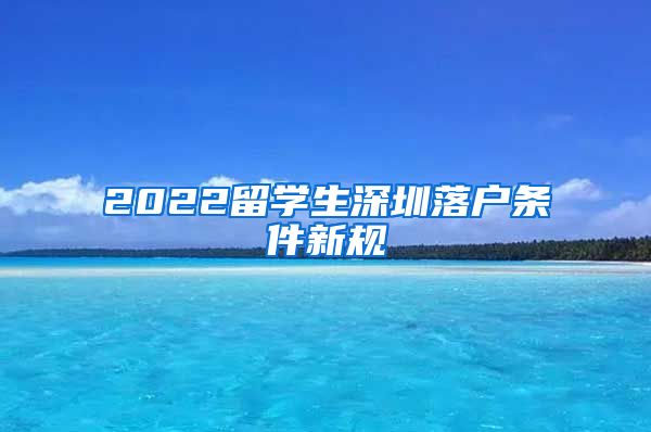 2022留学生深圳落户条件新规