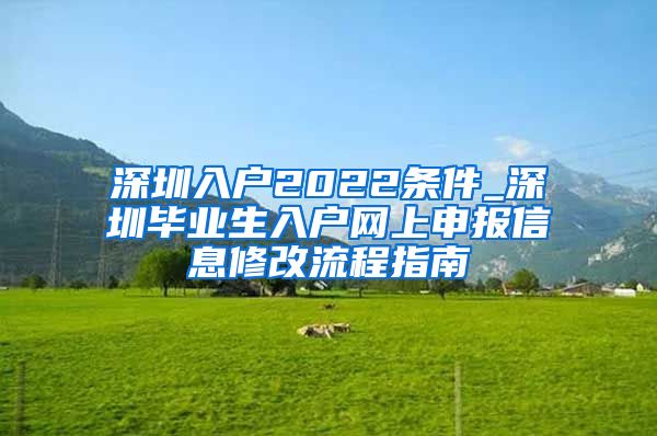 深圳入户2022条件_深圳毕业生入户网上申报信息修改流程指南