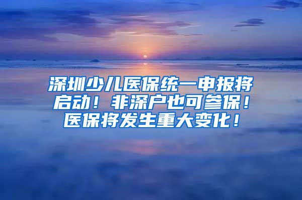 深圳少儿医保统一申报将启动！非深户也可参保！医保将发生重大变化！