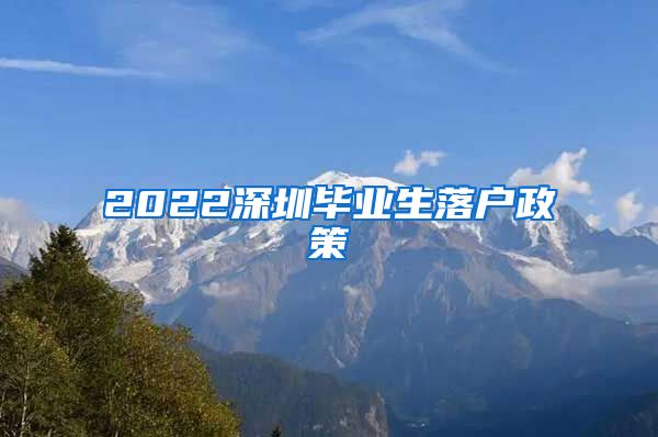 2022深圳毕业生落户政策